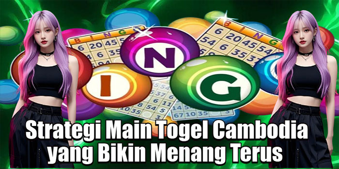 Strategi Main Togel Cambodia yang Bikin Menang Terus