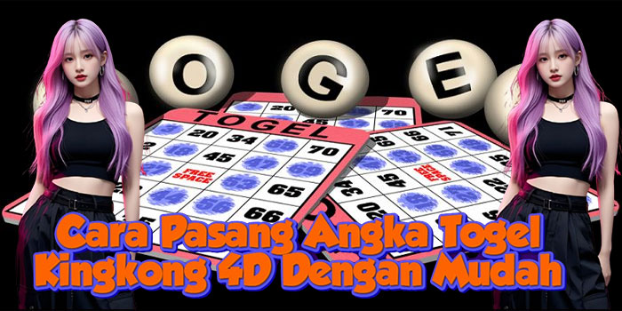 Cara Pasang Angka Togel Kingkong 4D Dengan Mudah