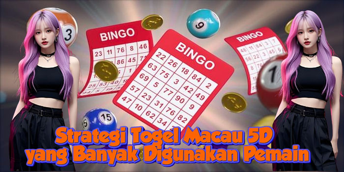Strategi Togel Macau 5D yang Banyak Digunakan Pemain